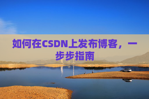 如何在CSDN上发布博客，一步步指南